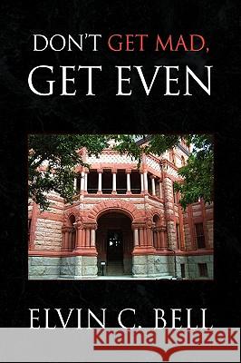 Don't Get Mad, Get Even Elvin C. Bell 9781436329828 Xlibris Corporation