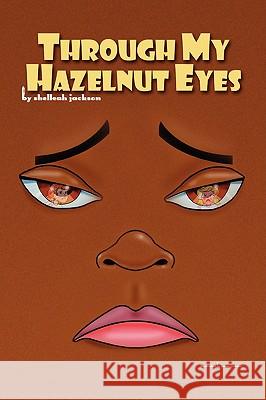 Through My Hazelnut Eyes Shelleah Jackson 9781436330886 Xlibris Corporation