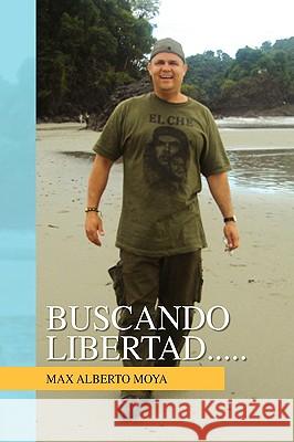 Buscando Libertad..... Moya, Max Alberto 9781436331456 Xlibris Corporation