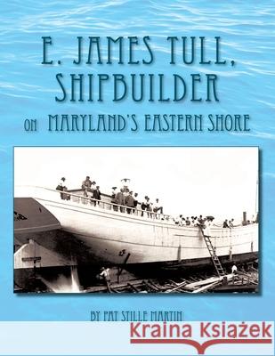 E. James Tull, Shipbuilder on Maryland's Eastern Shore Pat Stille Martin 9781436332248