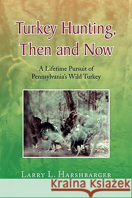 Turkey Hunting, Then and Now Larry L. Harshbarger 9781436333061 XLIBRIS CORPORATION