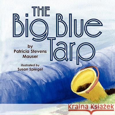 The Big Blue Tarp Patricia Stevens Mauser 9781436333368 Xlibris Corporation