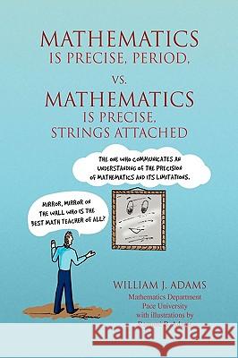 Math Is Precise, Period, vs. Math Is Precise, Strings Attached William J. Adams 9781436334181 Xlibris Corporation