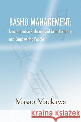 Basho Management: New Japanese Philosophy of Manufacturing and Empowerment Maekawa, Masao 9781436334594