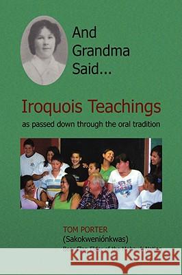 And Grandma Said... Iroquois Teachings: As Passed Down Through the Oral Tradition Tom Porter 9781436335669 Xlibris Us