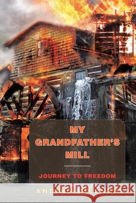 My Grandfather's Mill: Journey to Freedom Melnyk, Andrew 9781436336567 Xlibris Corporation