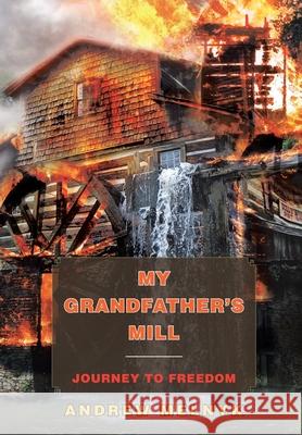 My Grandfather's Mill: Journey to Freedom Melnyk, Andrew 9781436336574 Xlibris Corporation