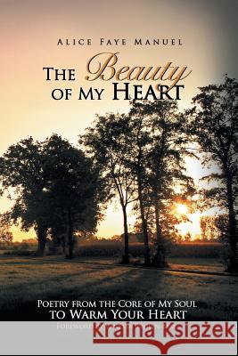 The Beauty of My Heart: Poetry from the Core of My Soul to Warm Your Heart Alice Faye Manuel, Vanessa Brown-May 9781436337717 Xlibris Us