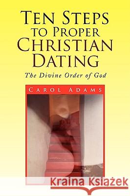 Ten Steps to Proper Christian Dating Carol Adams 9781436338929