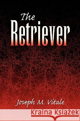 The Retriever Joseph M. Vitale 9781436339308 Xlibris Corporation