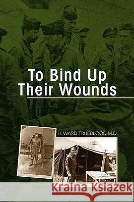 To Bind Up Their Wounds H. Ward Trueblood 9781436339766 Xlibris Corporation
