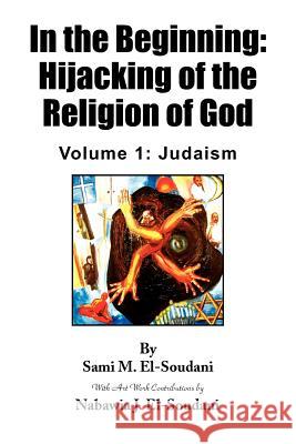 In the Beginning: Hijacking of the Religion of God El-Soudani, Sami M. 9781436340342 Xlibris Corporation