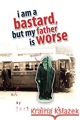 I Am a Bastard, But My Father Is Worse Jack Ostrovsky 9781436341967