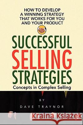 Successful Selling Strategies Dave Traynor 9781436342049 Xlibris Corporation