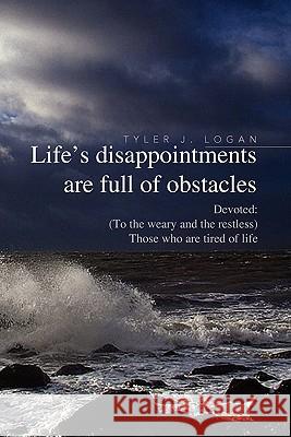 Life's Disappointments Are Full of Obstacles Tyler J. Logan 9781436342193 XLIBRIS CORPORATION