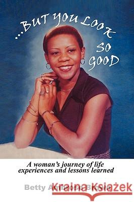 .But You Look So Good Betty Ambrose Brown 9781436342339 Xlibris Corporation