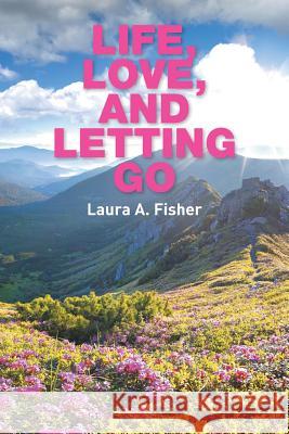 Life, Love, and Letting Go Laura A. Fisher 9781436342520