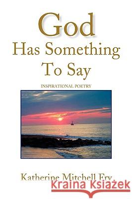 God Has Something to Say Katherine Mitchell Fry 9781436345965 Xlibris Corporation