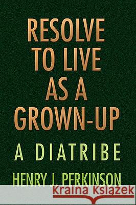 Resolve to Live as a Grown-Up Henry J. Perkinson 9781436346375