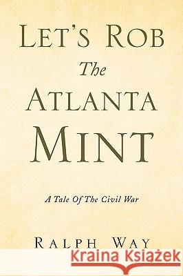 Let's Rob the Atlanta Mint Ralph Way 9781436347976 Xlibris Corporation