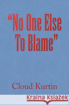 No One Else To Blame Kurtin, Cloud 9781436349611 Xlibris Corporation