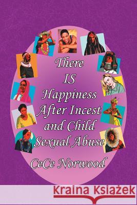 There Is Happiness After Incest and Child Sexual Abuse Cece Norwood 9781436350013