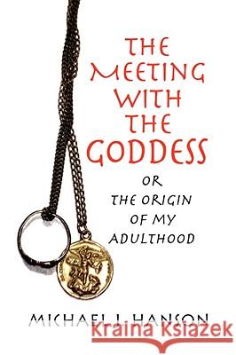 The Meeting with the Goddess Michael J. Hanson 9781436350747