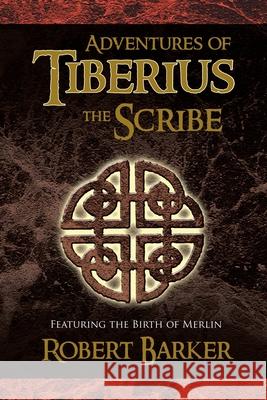 Adventures of Tiberius the Scribe: Featuring the Birth of Merlin Barker, Robert 9781436352352