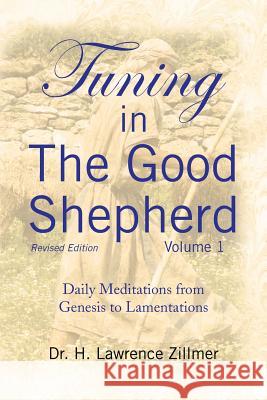 Tuning in The Good Shepherd Volume 1: Daily Meditations from Genesis to Lamentations Zillmer, H. Lawrence 9781436353106 XLIBRIS CORPORATION