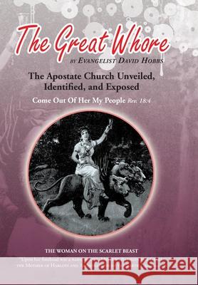 The Great Whore: The Apostate Church Unveiled, Identified, and Exposed Hobbs, Evangelist David 9781436353137 Xlibris Corporation