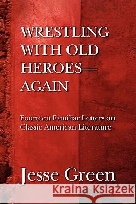 Wrestling with Old Heroes--Again Jesse Green 9781436353199