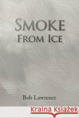Smoke from Ice Bob Lawrence 9781436354257 Xlibris Corporation