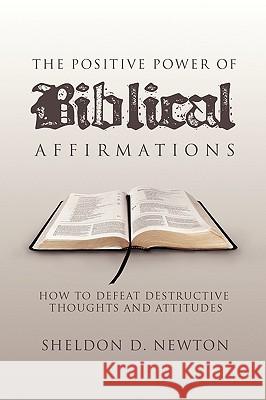 The Positive Power of Biblical Affirmations Sheldon D. Newton 9781436355698 Xlibris Corporation