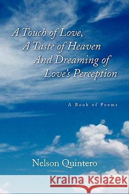 A Touch of Love, a Taste of Heaven and Dreaming of Love's Perception Nelson Quintero 9781436356060