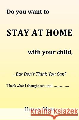 Do You Want to Stay at Home with Your Child... Holly Meis 9781436356282