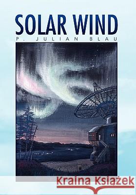 Solar Wind P. Julian Blau 9781436356374 Xlibris Corporation