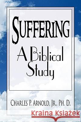 Suffering - A Biblical Study Charles P. Jr. Ph. D. Arnold 9781436357449