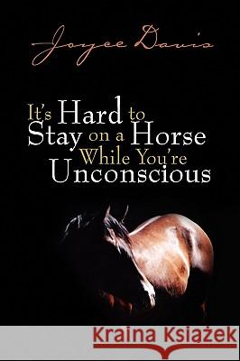 It's Hard to Stay on a Horse While You're Unconscious Joyce Davis 9781436358262 Xlibris Corporation