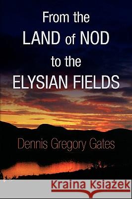 From the Land of Nod to the Elysian Fields Dennis Gregory Gates 9781436358422 Xlibris Corporation