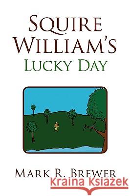 Squire William's Lucky Day Mark R. Brewer 9781436358736 Xlibris Corporation