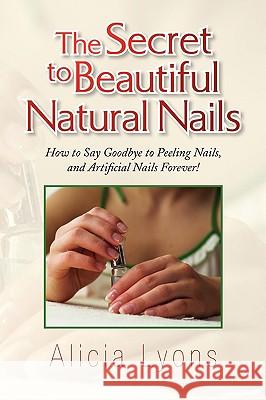 The Secret to Beautiful Natural Nails Alicia Lyons 9781436359665