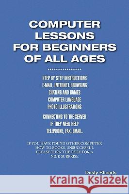 Computer Lessons for the Beginners of All Ages Dusty Rhoads 9781436359993 Xlibris Corporation