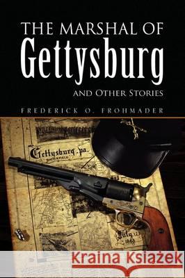 The Marshal of Gettysburg and Other Stories Frederick O. Frohmader 9781436360043 Xlibris Corporation