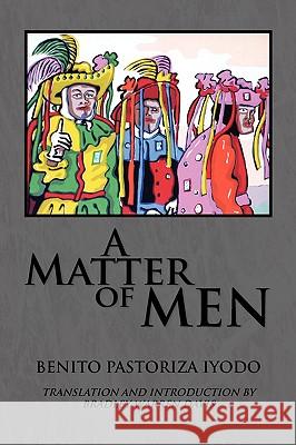 A Matter of Men Benito Pastoriza Iyodo 9781436360302 XLIBRIS CORPORATION