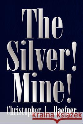 The Silver! Mine! Christopher L. Haefner 9781436360814 Xlibris Corporation