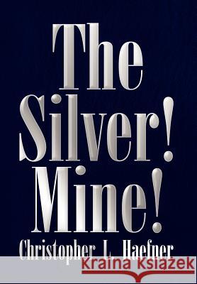 The Silver! Mine! Christopher L. Haefner 9781436360821 Xlibris Corporation