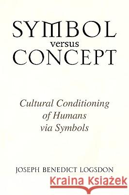 Symbol Versus Concept Joseph Benedict Logsdon 9781436362269 Xlibris Corporation