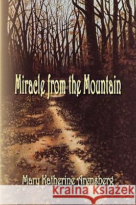 Miracle from the Mountain Mary Katherine Arensberg 9781436362412 Xlibris Corporation