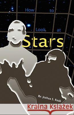 How to Look at Stars Joshua S. Raab 9781436362719 Xlibris Corporation