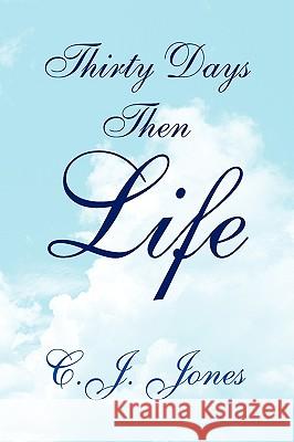 Thirty Days Then Life C. J. Jones 9781436362894 Xlibris Corporation